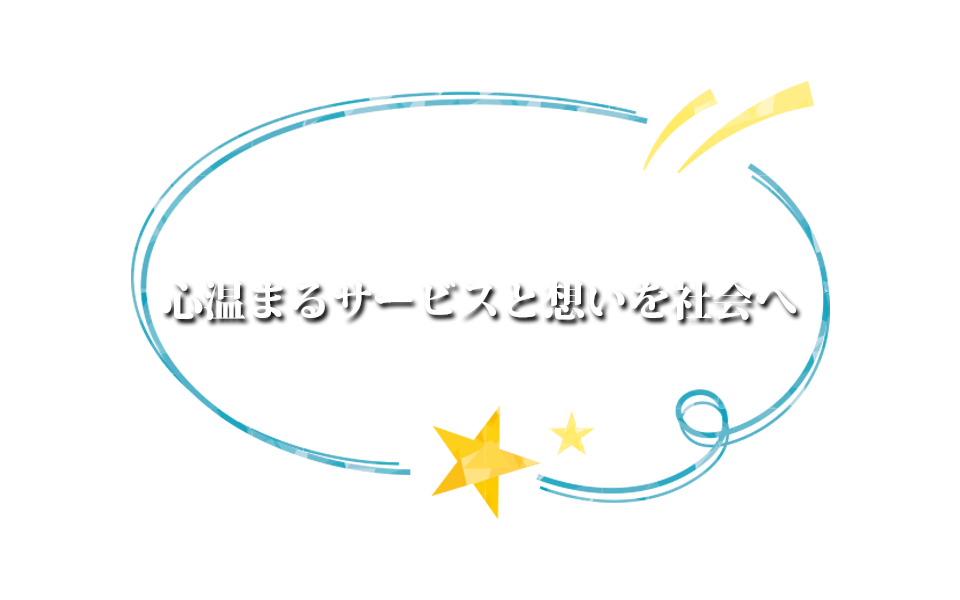心温まるサービスと想いを社会へ